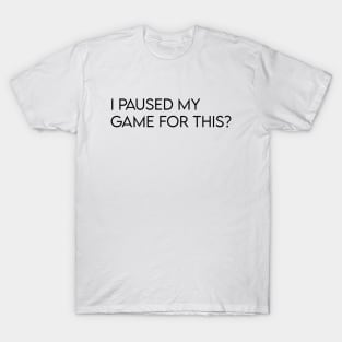 I paused my game for this? T-Shirt